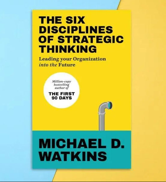 The Six Disciplines of Strategic Thinking: Leading Your Organization Into the Future Book by Michael D. Watkins